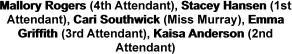 Mallory Rogers (4th Attendant), Stacey Hansen (1st Attendant), Cari Southwick (Miss Murray), Emma Griffith (3rd Attendant), Kaisa Anderson (2nd Attendant)