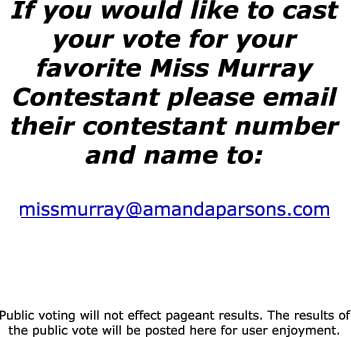 If you would like to cast your vote for your favorite Miss Murray Contestant please email their contestant number and name to:
